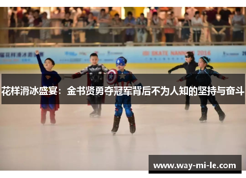 花样滑冰盛宴：金书贤勇夺冠军背后不为人知的坚持与奋斗