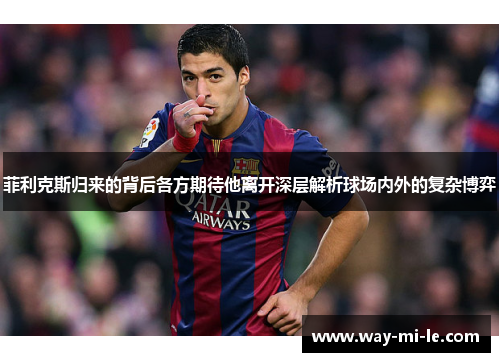 菲利克斯归来的背后各方期待他离开深层解析球场内外的复杂博弈