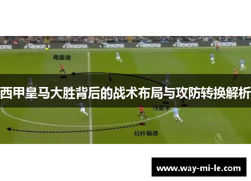 西甲皇马大胜背后的战术布局与攻防转换解析