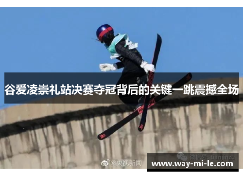 谷爱凌崇礼站决赛夺冠背后的关键一跳震撼全场