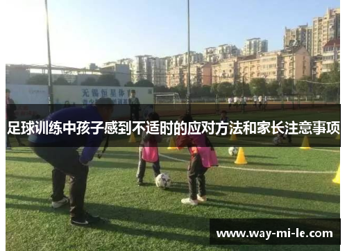 足球训练中孩子感到不适时的应对方法和家长注意事项