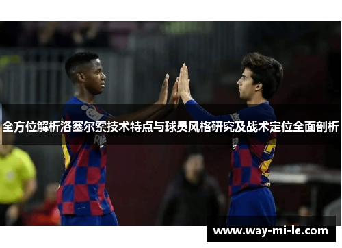 全方位解析洛塞尔索技术特点与球员风格研究及战术定位全面剖析