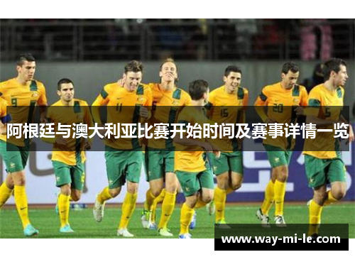 阿根廷与澳大利亚比赛开始时间及赛事详情一览