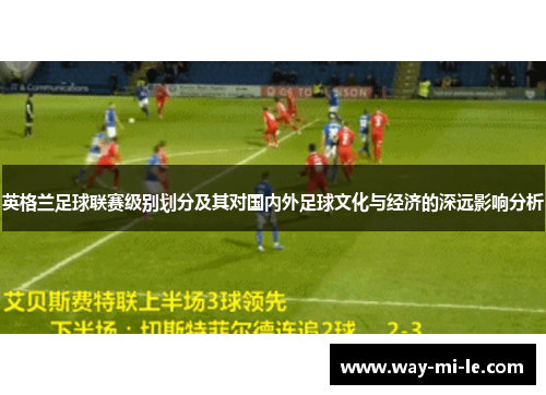 英格兰足球联赛级别划分及其对国内外足球文化与经济的深远影响分析