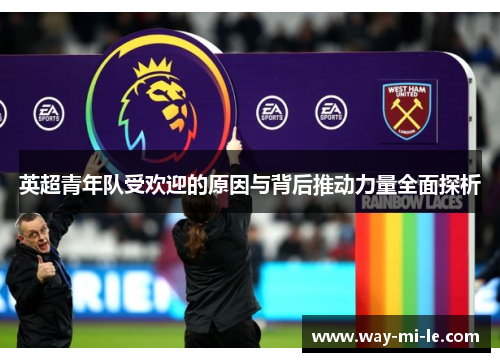 英超青年队受欢迎的原因与背后推动力量全面探析
