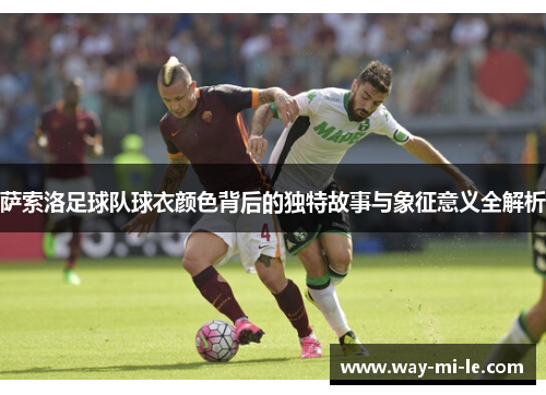 萨索洛足球队球衣颜色背后的独特故事与象征意义全解析