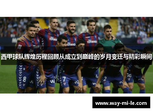西甲球队辉煌历程回顾从成立到巅峰的岁月变迁与精彩瞬间