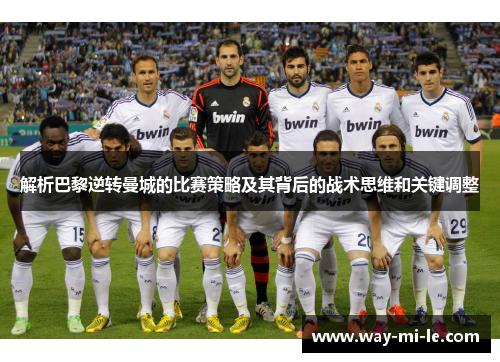 解析巴黎逆转曼城的比赛策略及其背后的战术思维和关键调整