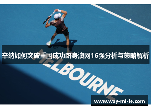 辛纳如何突破重围成功跻身澳网16强分析与策略解析