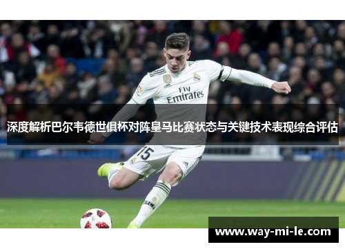 深度解析巴尔韦德世俱杯对阵皇马比赛状态与关键技术表现综合评估