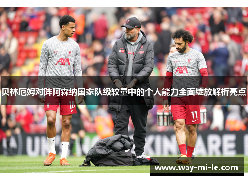 贝林厄姆对阵阿森纳国家队级较量中的个人能力全面绽放解析亮点