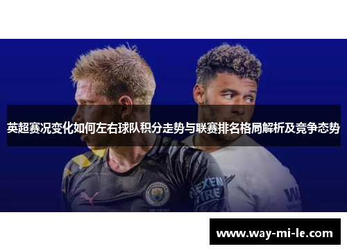 英超赛况变化如何左右球队积分走势与联赛排名格局解析及竞争态势