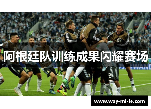 阿根廷队训练成果闪耀赛场