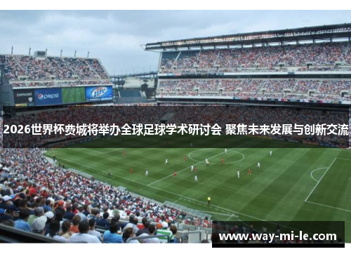 2026世界杯费城将举办全球足球学术研讨会 聚焦未来发展与创新交流 2026世界杯费城将举办全球足球学术研讨会 聚焦未来发展与创新交流