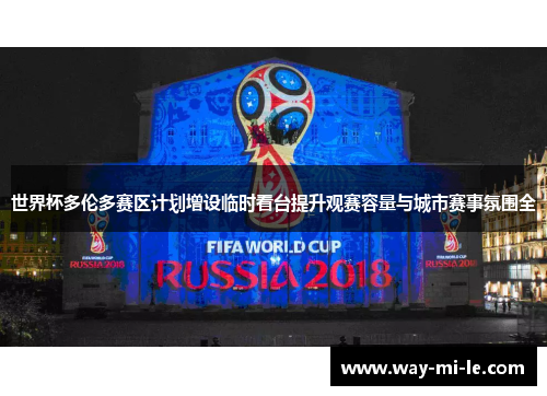 世界杯多伦多赛区计划增设临时看台提升观赛容量与城市赛事氛围全