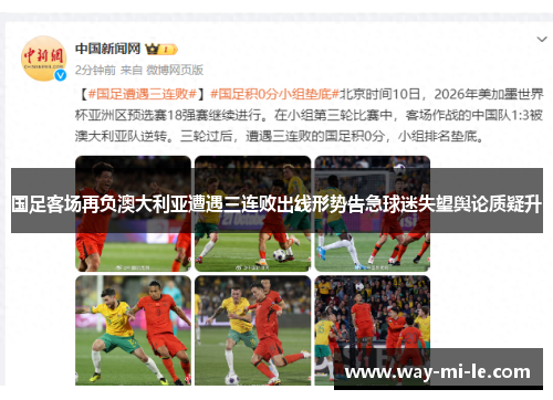 国足客场再负澳大利亚遭遇三连败出线形势告急球迷失望舆论质疑升