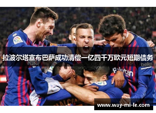 拉波尔塔宣布巴萨成功清偿一亿四千万欧元短期债务 拉波尔塔宣布巴萨成功清偿一亿四千万欧元短期债务