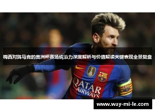 梅西对阵马竞的美洲杯赛场统治力深度解析与价值解读关键表现全景复盘