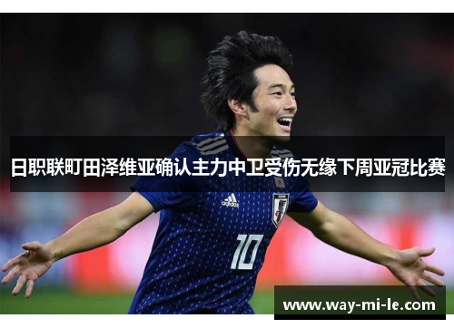 日职联町田泽维亚确认主力中卫受伤无缘下周亚冠比赛