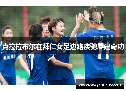 克拉拉布尔在拜仁女足边路疾驰屡建奇功